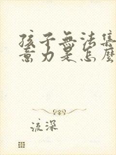 孩子无法集中注意力是怎么回事