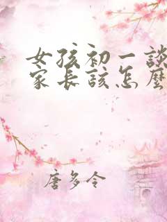 女孩初一谈恋爱家长该怎么引导