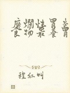 糜烂性胃炎吃啥食物最养胃