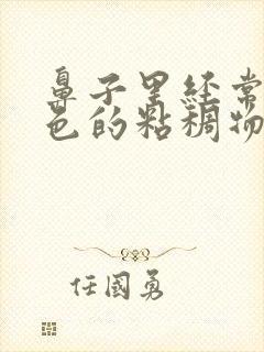 鼻子里经常有黄色的粘稠物