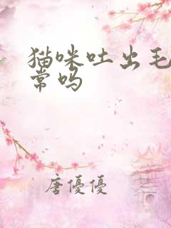 猫咪吐出毛球正常吗