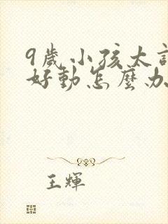 9岁小孩太调皮好动怎么办