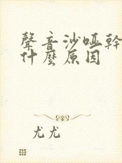 声音沙哑干咳是什么原因