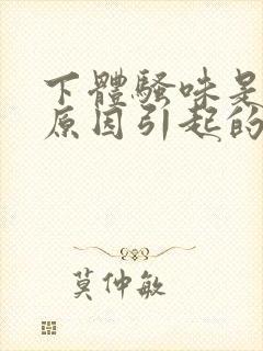 下体骚味是什么原因引起的