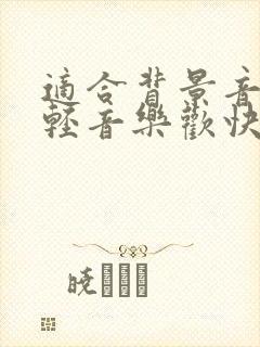 适合背景音乐的轻音乐欢快