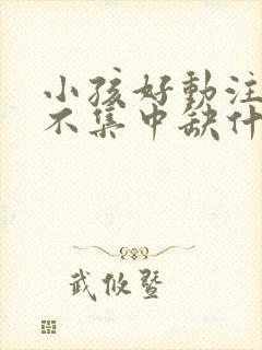 小孩好动注意力不集中缺什么