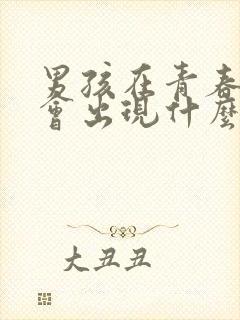 男孩在青春期时会出现什么生理现象