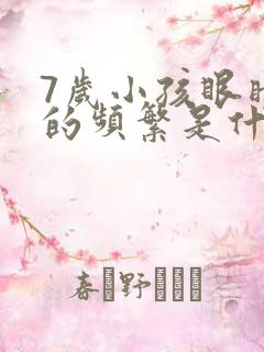 7岁小孩眼睛眨的频繁是什么原因