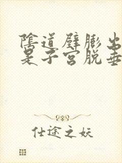 阴道壁膨出是不是子宫脱垂