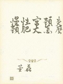 慢性宫颈炎和宫颈肥大怎么治疗