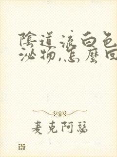 阴道流白色水分泌物,怎么回事