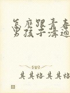 怎么跟青春期的男孩子沟通