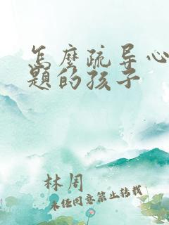 怎么疏导心理问题的孩子