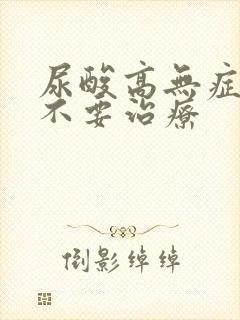 尿酸高无症状要不要治疗