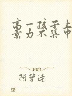 高一孩子上课注意力不集中走神