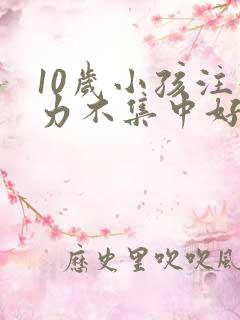 10岁小孩注意力不集中好动是什么原因