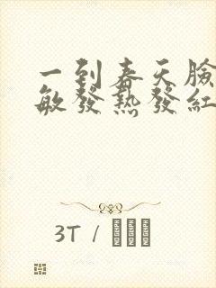 一到春天脸就过敏发热发红