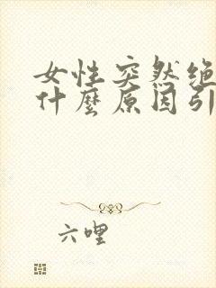 女性突然绝经是什么原因引起的