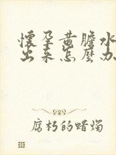 怀孕黄胆水都吐出来怎么办