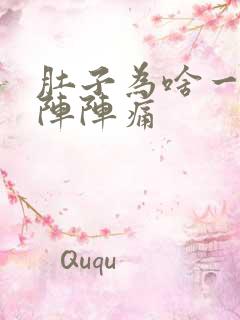 肚子为啥一阵一阵阵痛