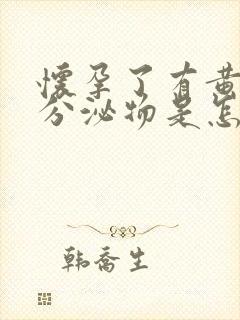 怀孕了有黄色的分泌物是怎么回事