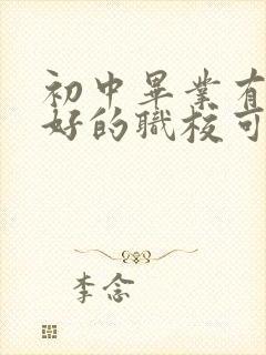 初中毕业有什么好的职校可以上