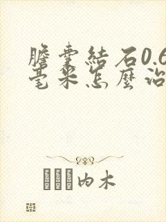 胆囊结石0.6毫米怎么治疗