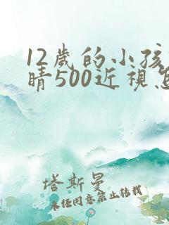 12岁的小孩眼睛500近视怎么办