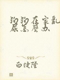 狗狗在家乱拉乱尿怎么办