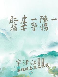 肚皮一阵一阵刺痛要警惕