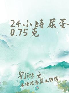 24小时尿蛋白0.75克