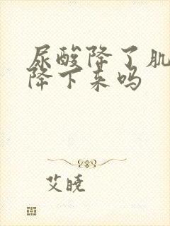 尿酸降了肌酐能降下来吗