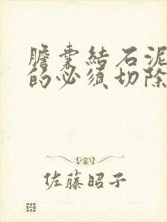 胆囊结石泥沙状的必须切除胆囊吗