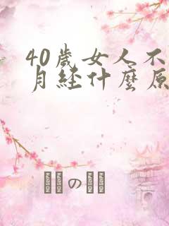 40岁女人不来月经什么原因