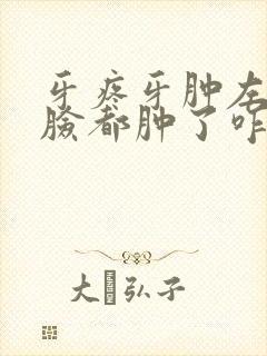 牙疼牙肿左边半脸都肿了咋办