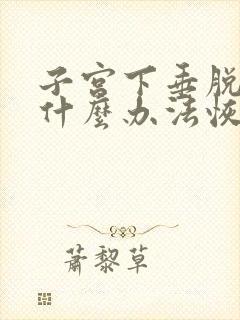 子宫下垂脱落有什么办法恢复正常