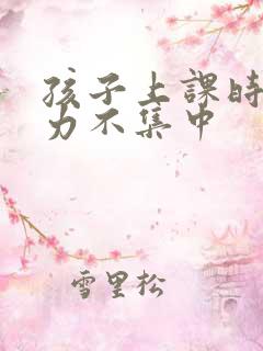 孩子上课时注意力不集中