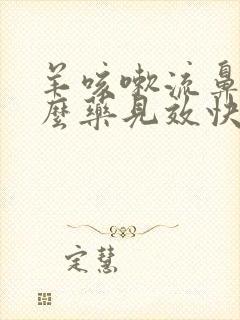 羊咳嗽流鼻涕什么药见效快