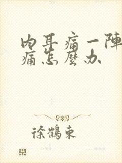 内耳痛一阵一疼痛怎么办