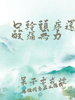 口干头疼还浑身酸痛无力