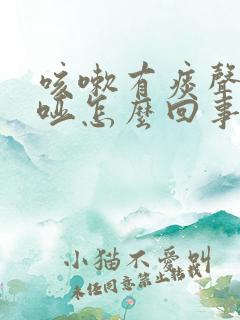 咳嗽有痰声音嘶哑怎么回事