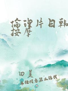 伦理片日韩家庭按摩