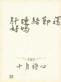 肝硬结节还能治好吗