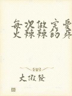 每次做完爱下面火辣辣的疼