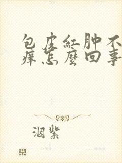 包皮红肿不疼不痒怎么回事