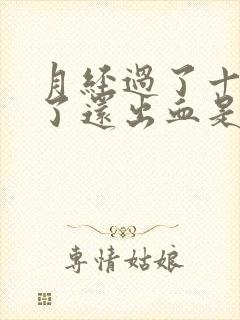 月经过了十多天了还出血是怎么回事