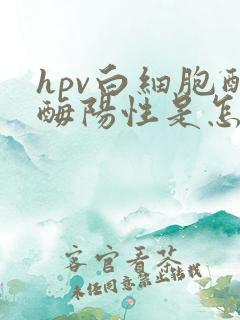 hpv白细胞酯酶阳性是怎么回事