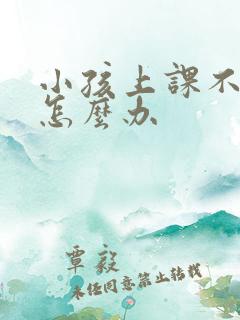 小孩上课不认真怎么办