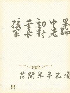 孩子初中毕业了家长对老师的感谢话语