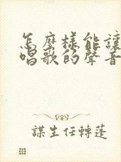 怎么样能让自己唱歌的声音变好